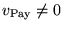 $v_{\rm Pay} \neq 0$
