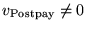 $v_{\rm Postpay} \neq 0$