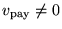 $v_{\rm pay} \neq 0$