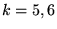 $k= 5, 6$