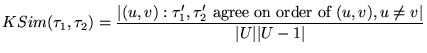$\displaystyle KSim(\tau_1, \tau_2) = \\ \frac {\vert{(u,v) : \tau_1' , \tau_2' \hbox{ agree on order of } (u,v), u \neq v}\vert} {\vert U\vert\vert U-1\vert}$