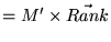$\displaystyle = M' \times \vec{Rank}$