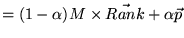 $\displaystyle = (1-\alpha) M \times \vec{Rank} + \alpha \vec{p}$