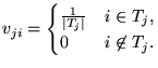$\displaystyle v_{ji} = \begin{cases}\frac{1}{\vert T_j\vert}& \text{$i \in T_j$},\\ 0& \text{$i \not\in T_j$}. \end{cases}$