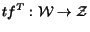 $tf^T: {\cal W}\rightarrow {\cal Z}$