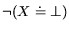 $\neg(X \doteq \bot)$