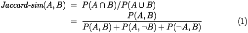  \begin{eqnarray}\label{jaccard} \hspace{-0.2in} \mbox{\it Jaccard-sim}(A,B)&=&P(A\cap B) / P(A\cup B) \nonumber \\ &=&\frac{P(A,B)}{P(A,B) + P(A,\neg{B}) + P(\neg{A},B)} \hspace{1in} (1) \nonumber \end{eqnarray} 