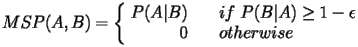  $$MSP(A,B) = \left\{ \begin{array} {r@{\quad \quad}l} P(A|B) & if\ P(B|A) \geq 1 - \epsilon\ 0 & otherwise \end{array} \right. $$ 