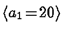 $\langle a_1
\!=\! 20 \rangle$