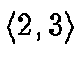 \ensuremath{\langle 2,3 \rangle}