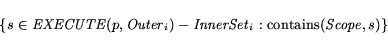 \begin{displaymath} \{ s \in {\it EXECUTE}(p,{\it Outer}_i) - {\it InnerSet}_i: \mbox{contains(${\it Scope},s$)} \} \end{displaymath}