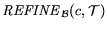 ${\it REFINE}_{{\cal B}}(c,{\cal T})$
