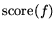 $\mathop{\rm score}\nolimits (f)$