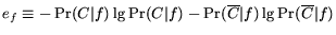 $e_f \equiv -\Pr(C\vert f)\lg\Pr(C\vert f)-\Pr(\overline{C}\vert f)\lg\Pr(\overline{C}\vert f)$