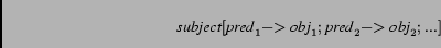 \begin{displaymath}\mbox{\em subject}[\mbox{\em pred}_1 -\!\!> \mbox{\em obj}_1;
\mbox{\em pred}_2 -\!\!> \mbox{\em obj}_2; ...] \end{displaymath}