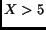 $X>5$