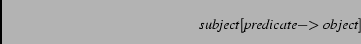 \begin{displaymath}\mbox{\em subject}[\mbox{\em predicate} -\!\!> \mbox{\em object}] \end{displaymath}