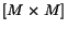 $[M \times M]$