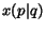 $x(p\vert q)$