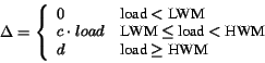 \begin{displaymath}
\Delta = \left\{ \begin{array}{ll}
0 & \mbox{load $<$\ LWM}\...
...ad $<$\ HWM}\\
d & \mbox{load $\geq$\ HWM}
\end{array}\right.
\end{displaymath}