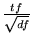 $\frac{tf}{\sqrt{df}}$