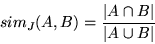 \begin{displaymath}sim_J(A,B) = \frac{ \vert A \cap B\vert }{ \vert A \cup B\vert } \end{displaymath}