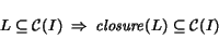 \begin{displaymath} L \subseteq {\cal C}(I)�\Rightarrow�{\it closure}(L) \subseteq {\cal C}(I) \end{displaymath}