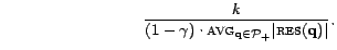 $\displaystyle&nbsp;&nbsp;&nbsp;&nbsp;&nbsp;&nbsp;&nbsp;&nbsp;&nbsp;&nbsp;&nbsp;&nbsp;&nbsp;&nbsp;&nbsp;&nbsp;&nbsp;&nbsp;&nbsp;&nbsp;&nbsp;&nbsp;&nbsp;&nbsp;&nbsp;&nbsp; \frac{k}{(1 - \gamma) \cdot \textsc{avg}_{\mathbf{q}\in {\cal{P}}_+}\vert\textsc{res}(\mathbf{q})\vert}.$