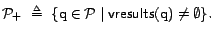 ${\cal{P}}_+&nbsp; \triangleq&nbsp; \{ \text{q}\in {\cal{P}}\mid \textsf{vresults}(\text{q}) \neq \emptyset \}.$