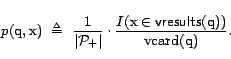 \begin{displaymath}p(\text{q},\text{x})&nbsp; \triangleq&nbsp; \frac{1}{\vert{\cal{P}}_+... ...}\in \textsf{vresults}(\text{q}))}{{\mathrm{vcard}}(\text{q})}.\end{displaymath}