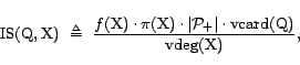 \begin{displaymath}{\mathrm{IS}}(\text{Q},\text{X})&nbsp; \triangleq&nbsp; \frac{f(\text... ...t \cdot {\mathrm{vcard}}(\text{Q})}{{\mathrm{vdeg}}(\text{X})},\end{displaymath}