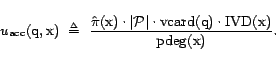 \begin{displaymath}u_{\textrm{acc}}(\text{q},\text{x}) &nbsp; \triangleq&nbsp; \frac{\h... ...q}) \cdot {\mathrm{IVD}}(\text{x})}{{\mathrm{pdeg}}(\text{x})}.\end{displaymath}
