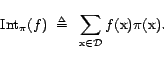 \begin{displaymath}{\mathrm{Int}}_\pi(f)&nbsp; \triangleq&nbsp; \sum_{\text{x}\in {\cal{D}}} f(\text{x}) \pi(\text{x}).\end{displaymath}