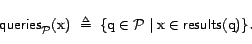 \begin{displaymath}\textsf{queries}_{\cal{P}}(\text{x}) &nbsp; \triangleq&nbsp; \{ \text{q}\in {\cal{P}}\mid \text{x}\in \textsf{results}(\text{q}) \}.\end{displaymath}