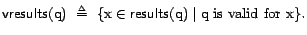 $\textsf{vresults}(\text{q})&nbsp; \triangleq&nbsp; \{ \text{x}\in \textsf{results}(\text{q}) \mid \mbox{$\text{q}$ is valid for $\text{x}$} \}.$