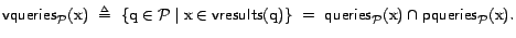 $\textsf{vqueries}_{\cal{P}}(\text{x})&nbsp; \triangleq&nbsp; \{ \text{q}\in {\cal{P}}\m... ...textsf{queries}_{\cal{P}}(\text{x}) \cap \textsf{pqueries}_{\cal{P}}(\text{x}).$
