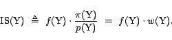\begin{displaymath}{\mathrm{IS}}(\text{Y})&nbsp; \triangleq&nbsp; f(\text{Y}) \cdot \frac{\pi(\text{Y})}{p(\text{Y})}&nbsp; =&nbsp; f(\text{Y}) \cdot w(\text{Y}).\end{displaymath}